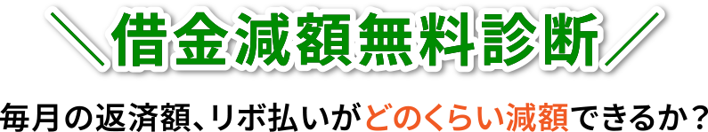 借金減額無料診断／毎月の返済額、リボ払いがどのくらい減額できるか？