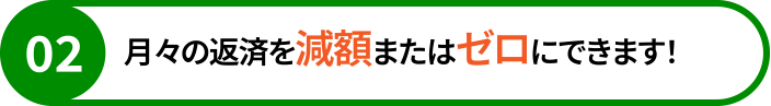 月々の返済を減額またはゼロにできます！