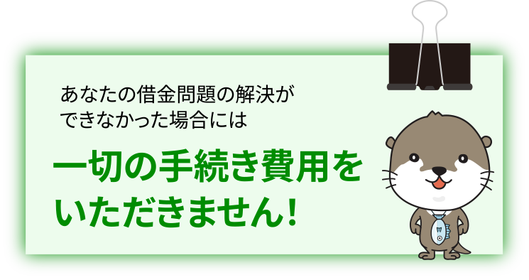 あなたの借金問題が解決できなかった場合には、一切の手続き費用をいただきません！
