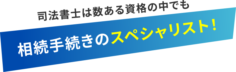 司法書士は数ある資格の中でも、相続手続きのスペシャリスト！