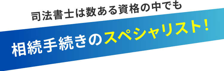 司法書士は数ある資格の中でも、相続手続きのスペシャリスト！