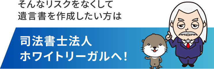 そんなリスクをなくして遺言書を作成したい方は司法書士法人ホワイトリーガルへ！