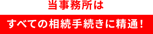 当事務所はすべての相続手続きに精通！