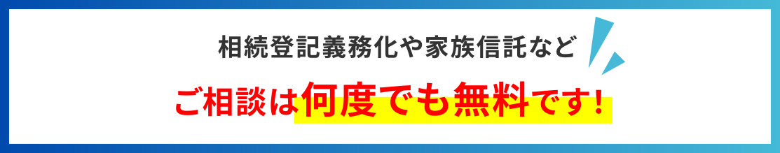 相続登記義務化や家族信託などご相談は何度でも無料です！