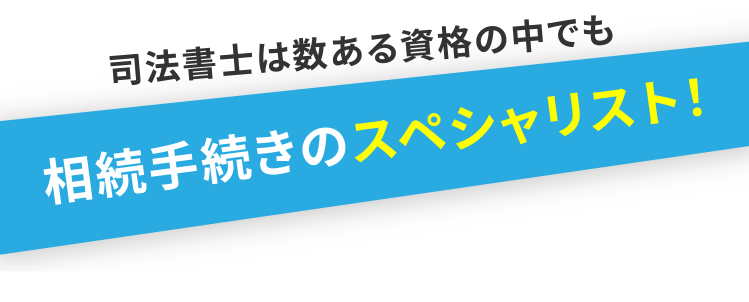 司法書士は数ある資格の中でも、相続手続きのスペシャリスト！